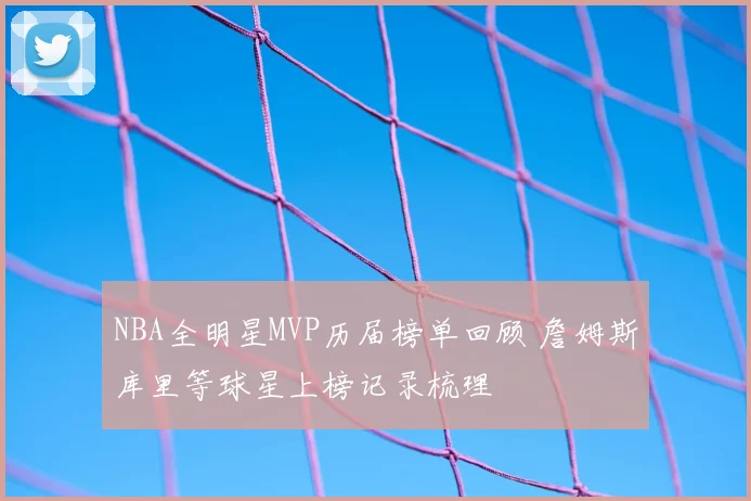 NBA全明星MVP历届榜单回顾 詹姆斯库里等球星上榜记录梳理