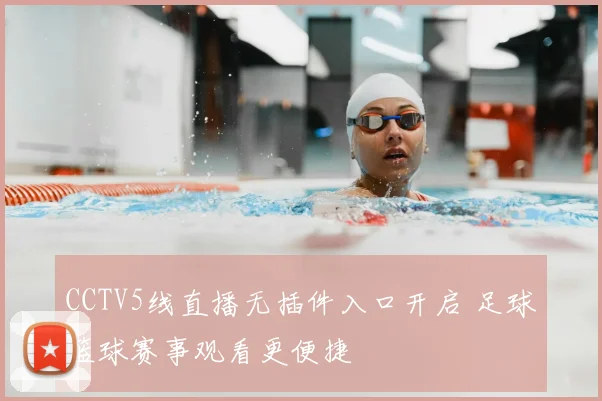 CCTV5线直播无插件入口开启 足球篮球赛事观看更便捷