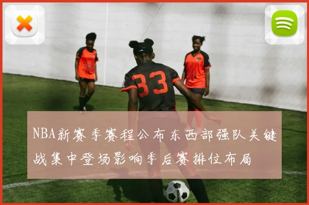 NBA新赛季赛程公布东西部强队关键战集中登场影响季后赛排位布局