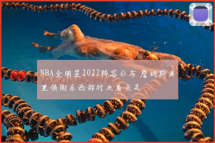 NBA全明星2022阵容公布 詹姆斯库里领衔东西部对决看点足