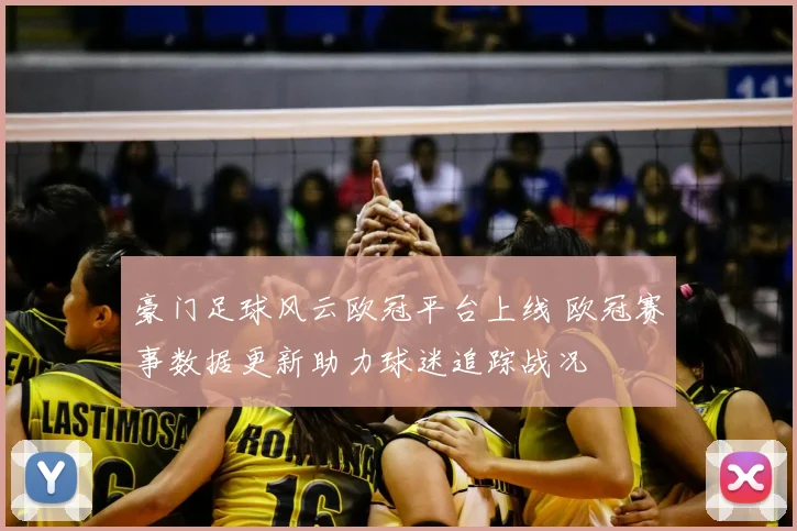 豪门足球风云欧冠平台上线 欧冠赛事数据更新助力球迷追踪战况