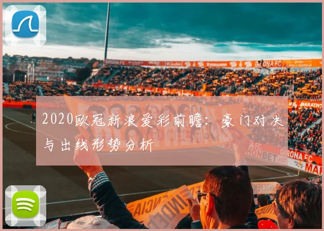 2020欧冠新浪爱彩前瞻:豪门对决与出线形势分析