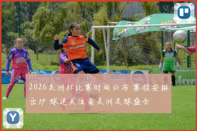 2026美洲杯比赛时间公布 赛程安排出炉 球迷关注南美洲足球盛会