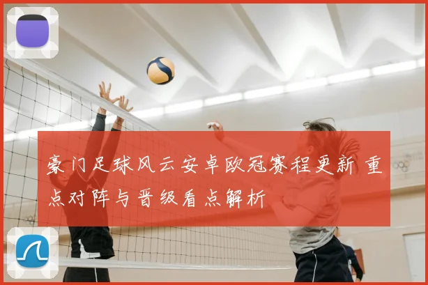 豪门足球风云安卓欧冠赛程更新 重点对阵与晋级看点解析