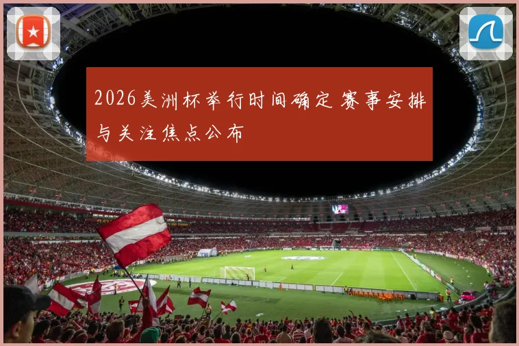 2026美洲杯举行时间确定 赛事安排与关注焦点公布