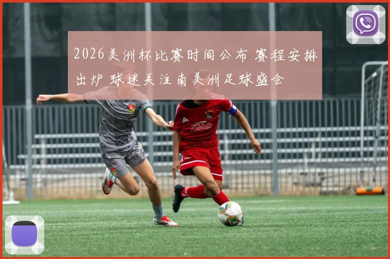 2026美洲杯比赛时间公布 赛程安排出炉 球迷关注南美洲足球盛会