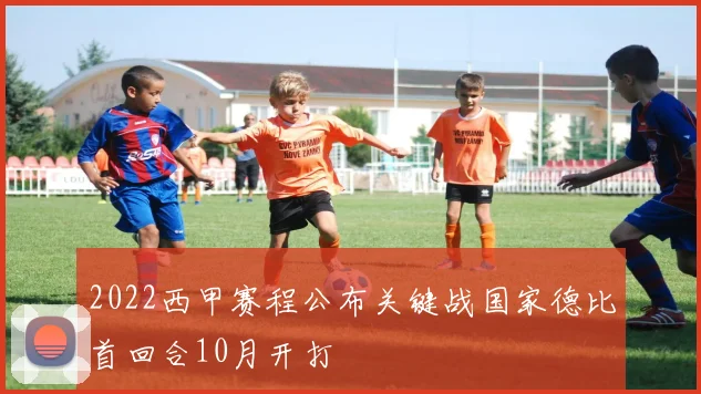 2022西甲赛程公布关键战国家德比首回合10月开打