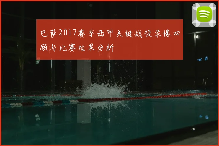 巴萨2017赛季西甲关键战役录像回顾与比赛结果分析