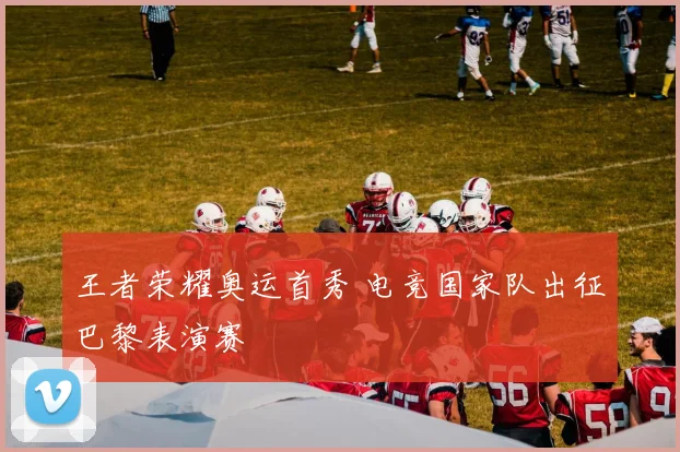 王者荣耀奥运首秀 电竞国家队出征巴黎表演赛