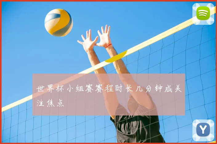 世界杯小组赛赛程时长几分钟成关注焦点