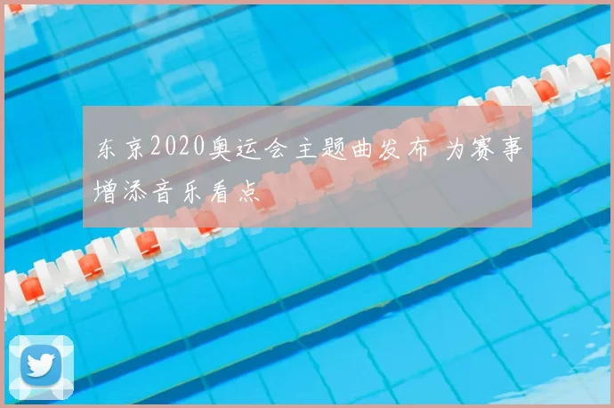 东京2020奥运会主题曲发布 为赛事增添音乐看点