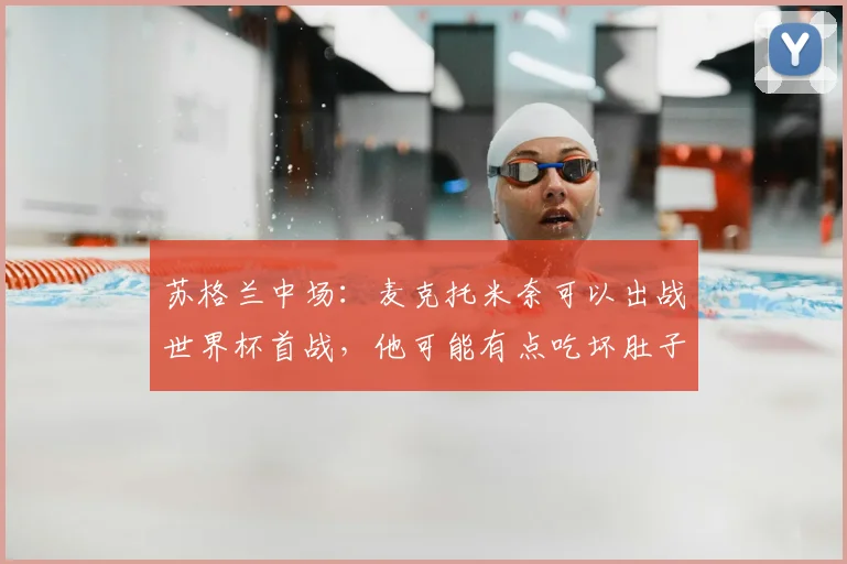 苏格兰中场:麦克托米奈可以出战世界杯首战,他可能有点吃坏肚子了