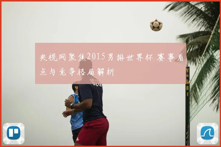 央视网聚焦2015男排世界杯 赛事看点与竞争格局解析
