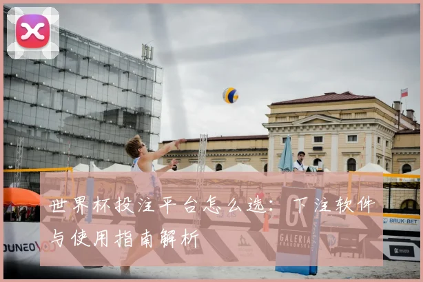 世界杯投注平台怎么选：下注软件与使用指南解析