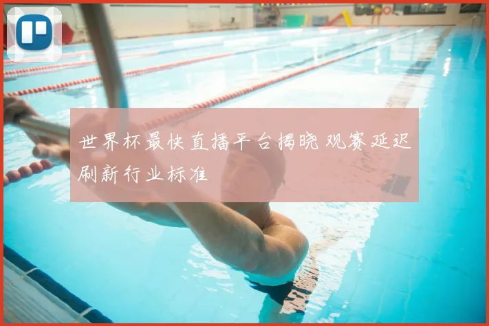 世界杯最快直播平台揭晓 观赛延迟刷新行业标准