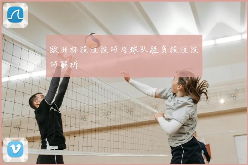 欧洲杯投注技巧与球队胜负投注技巧解析