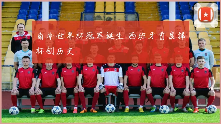 南非世界杯冠军诞生 西班牙首度捧杯创历史