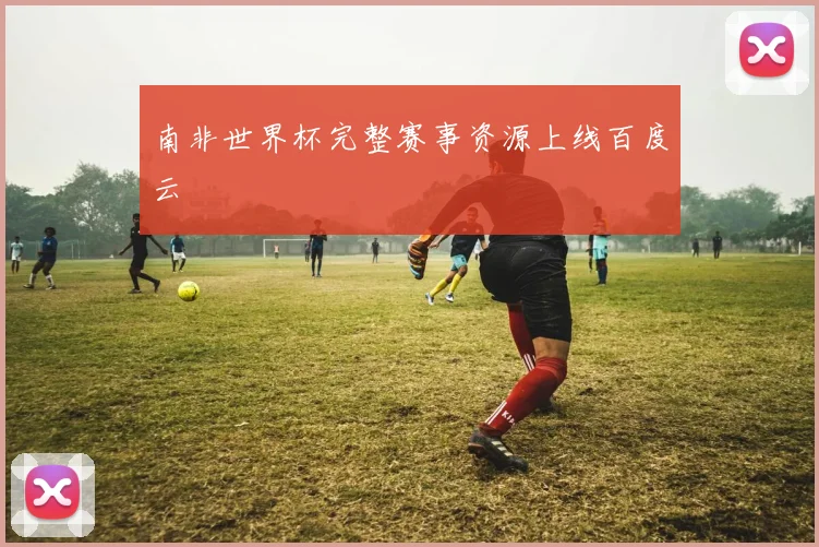 南非世界杯完整赛事资源上线百度云