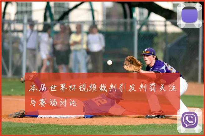 本届世界杯视频裁判引发判罚关注与赛场讨论