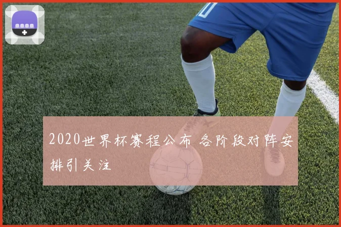 2020世界杯赛程公布 各阶段对阵安排引关注